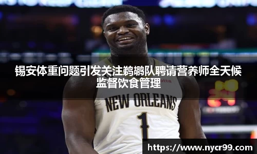 锡安体重问题引发关注鹈鹕队聘请营养师全天候监督饮食管理