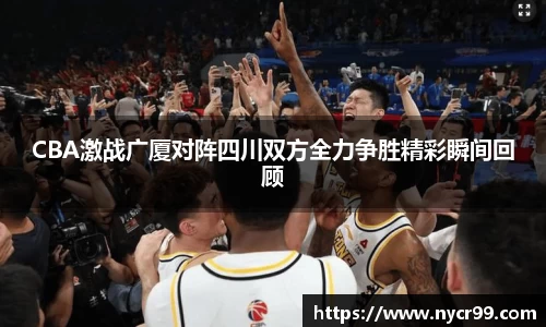 CBA激战广厦对阵四川双方全力争胜精彩瞬间回顾