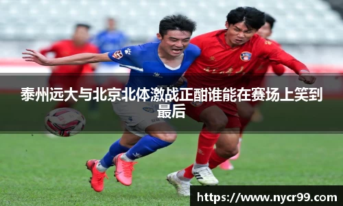 泰州远大与北京北体激战正酣谁能在赛场上笑到最后
