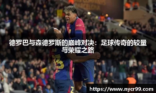 德罗巴与森德罗斯的巅峰对决：足球传奇的较量与荣耀之路