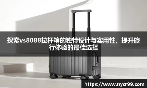 探索vs8088拉杆箱的独特设计与实用性，提升旅行体验的最佳选择